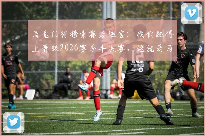 马竞门将穆索赛后坦言：我们配得上晋级2026赛季半决赛，这就是马竞的伟大之夜！附穆索关键扑救与采访解读