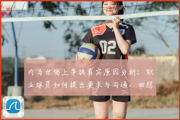 内马尔场上争执真实原因分析：职业球员如何提出要求与沟通，回怼“不懂球闭嘴”背后故事