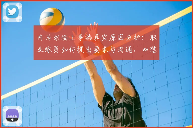内马尔场上争执真实原因分析：职业球员如何提出要求与沟通，回怼“不懂球闭嘴”背后故事