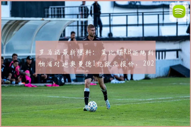罗马诺最新爆料：莱比锡RB拒绝利物浦对迪奥曼德1亿欧元报价，2026夏窗重磅转会现僵局，红军引援受阻下一步怎么走？