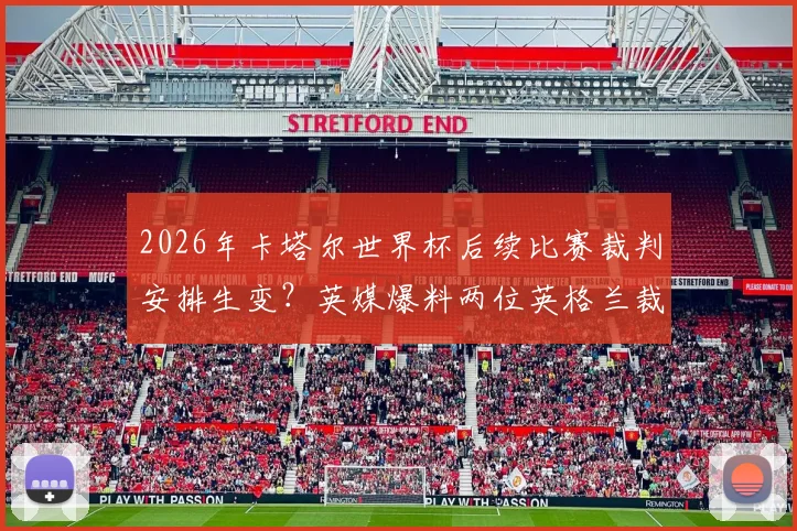 2026年卡塔尔世界杯后续比赛裁判安排生变？英媒爆料两位英格兰裁判疑因政治因素被边缘化