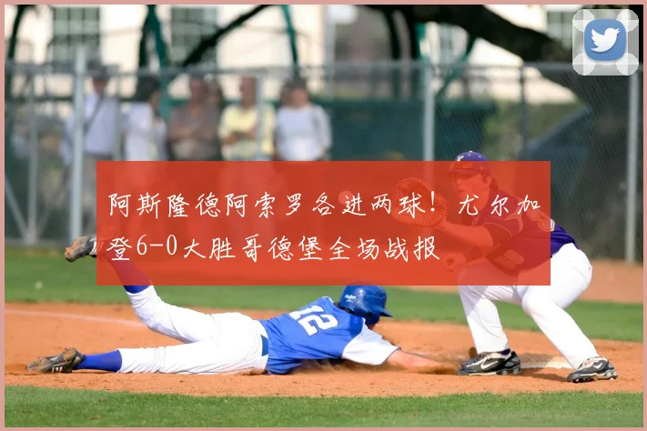 阿斯隆德阿索罗各进两球！尤尔加登6-0大胜哥德堡全场战报