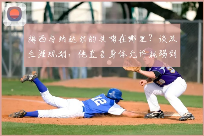梅西与纳达尔的共鸣在哪里?谈及生涯规划,他直言身体允许就踢到2026世界杯后