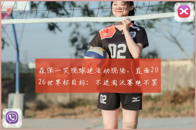 森保一突现球迷活动现场,直面2026世界杯目标:不进淘汰赛绝不罢休