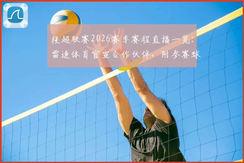 桂超联赛2026赛季赛程直播一览:雷速体育官宣合作伙伴,附参赛球队与历届冠军盘点