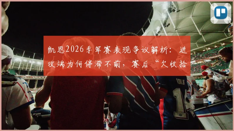 凯恩2026季军赛表现争议解析:进攻端为何停滞不前,赛后“欠收拾”言论引深思