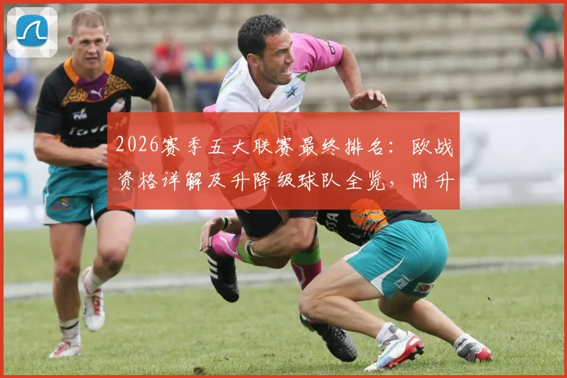 2026赛季五大联赛最终排名：欧战资格详解及升降级球队全览，附升班马实力分析与附加赛对阵