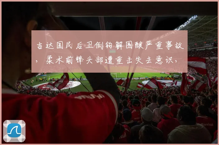 吉达国民后卫倒钩解围酿严重事故,柔术前锋头部遭重击失去意识,2026亚冠赛场惊现危险瞬间
