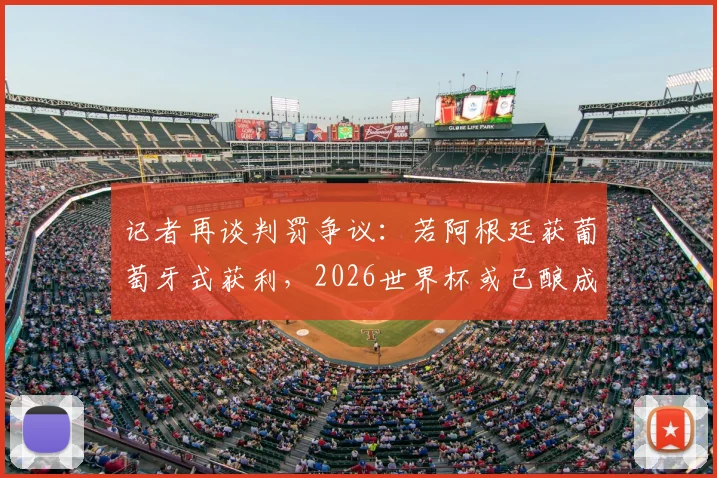 记者再谈判罚争议:若阿根廷获葡萄牙式获利,2026世界杯或已酿成惊天丑闻,梅西C罗判罚尺度引热议