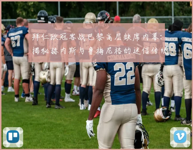 拜仁欧冠客战巴黎高层缺席内幕:揭秘赫内斯与鲁梅尼格的迷信传统,解析其对球队客场表现的影响