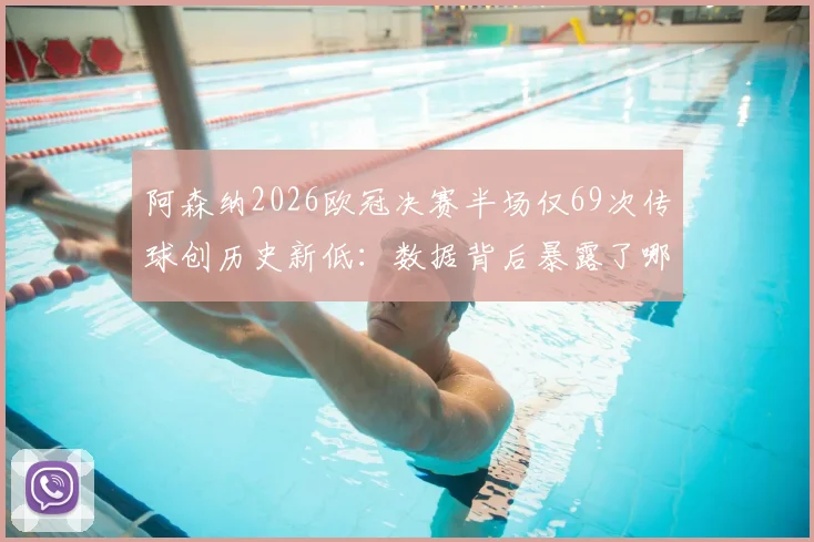 阿森纳2026欧冠决赛半场仅69次传球创历史新低:数据背后暴露了哪些战术与心态问题?深度对比历届决赛