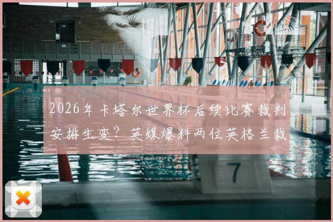 2026年卡塔尔世界杯后续比赛裁判安排生变?英媒爆料两位英格兰裁判疑因政治因素被边缘化