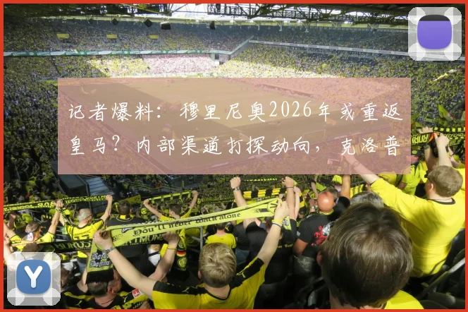 记者爆料：穆里尼奥2026年或重返皇马？内部渠道打探动向，克洛普接手可能性分析