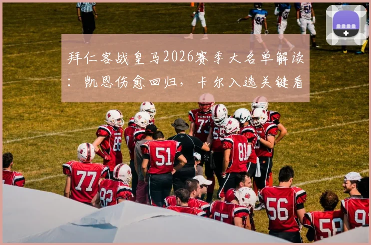 拜仁客战皇马2026赛季大名单解读：凯恩伤愈回归，卡尔入选关键看点与战术解析