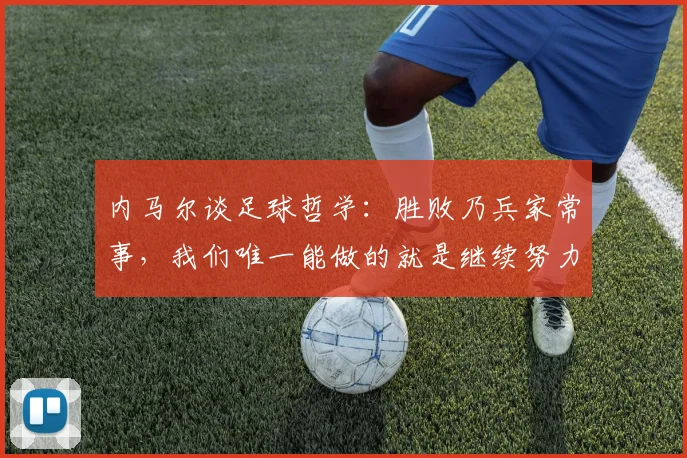 内马尔谈足球哲学:胜败乃兵家常事,我们唯一能做的就是继续努力为2026世界杯备战