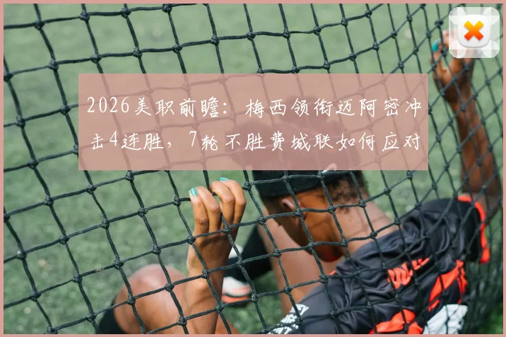 2026美职前瞻：梅西领衔迈阿密冲击4连胜，7轮不胜费城联如何应对？